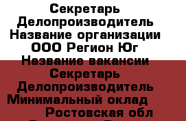 Секретарь - Делопроизводитель › Название организации ­ ООО Регион-Юг › Название вакансии ­ Секретарь - Делопроизводитель › Минимальный оклад ­ 25 000 - Ростовская обл., Ростов-на-Дону г. Работа » Вакансии   . Ростовская обл.,Ростов-на-Дону г.